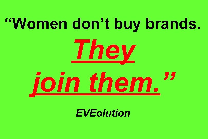 “Women don’t buy brands. They join them. ” EVEolution 