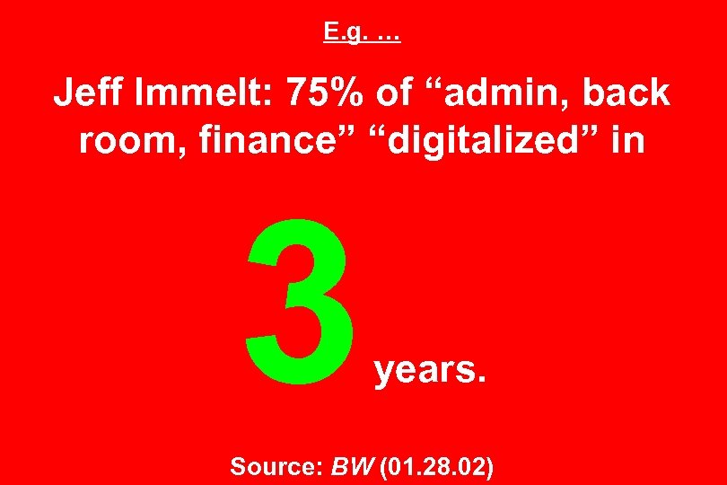 E. g. … Jeff Immelt: 75% of “admin, back room, finance” “digitalized” in 3