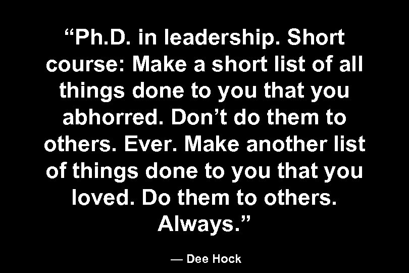 “Ph. D. in leadership. Short course: Make a short list of all things done
