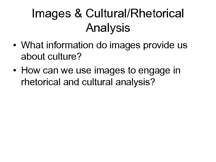 Images & Cultural/Rhetorical Analysis • What information do images provide us about culture? •