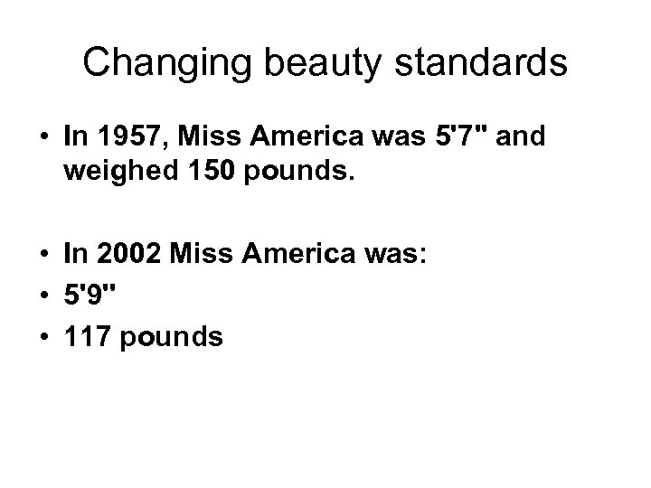 Changing beauty standards • In 1957, Miss America was 5'7" and weighed 150 pounds.