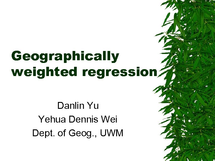 Geographically weighted regression Danlin Yu Yehua Dennis Wei Dept. of Geog. , UWM 
