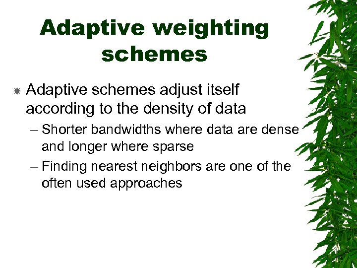 Adaptive weighting schemes Adaptive schemes adjust itself according to the density of data –