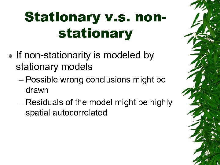 Stationary v. s. nonstationary If non-stationarity is modeled by stationary models – Possible wrong