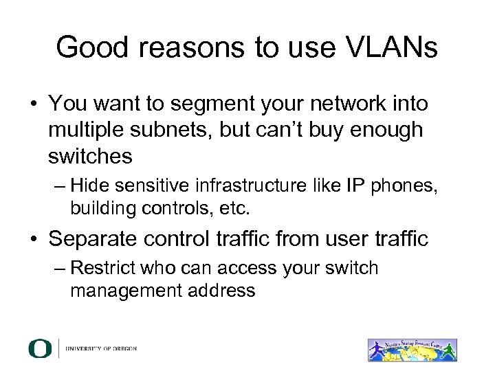 Good reasons to use VLANs • You want to segment your network into multiple
