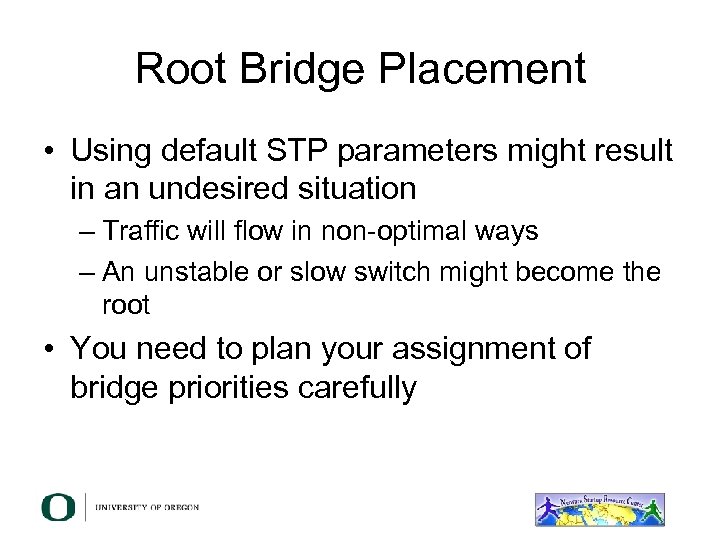 Root Bridge Placement • Using default STP parameters might result in an undesired situation