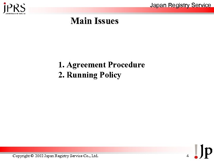 Japan Registry Service Main Issues 1. Agreement Procedure 2. Running Policy Copyright © 2002