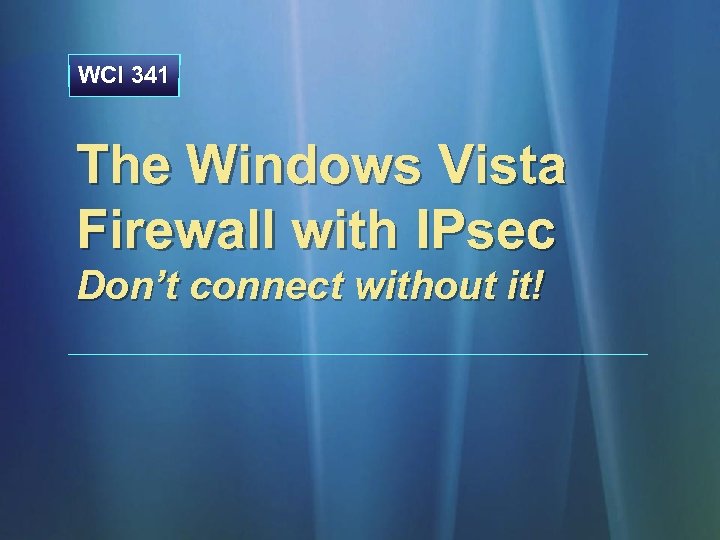 WCI 341 The Windows Vista Firewall with IPsec Don’t connect without it! 