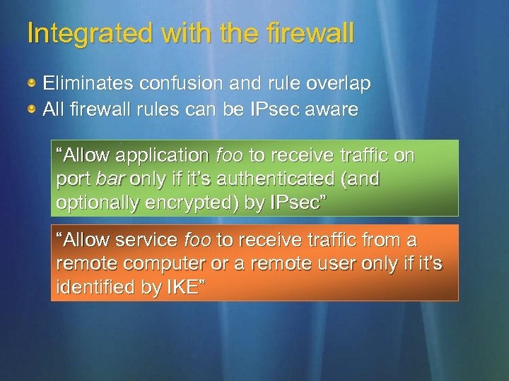 Integrated with the firewall Eliminates confusion and rule overlap All firewall rules can be