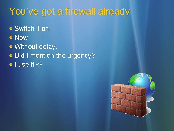 You’ve got a firewall already Switch it on. Now. Without delay. Did I mention