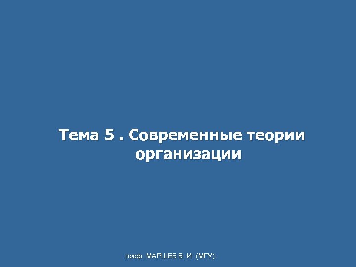 Тема 5. Современные теории организации проф. МАРШЕВ В. И. (МГУ) 