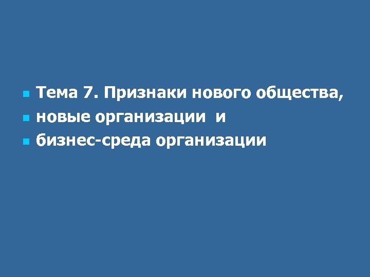 n n n Тема 7. Признаки нового общества, новые организации и бизнес-среда организации 