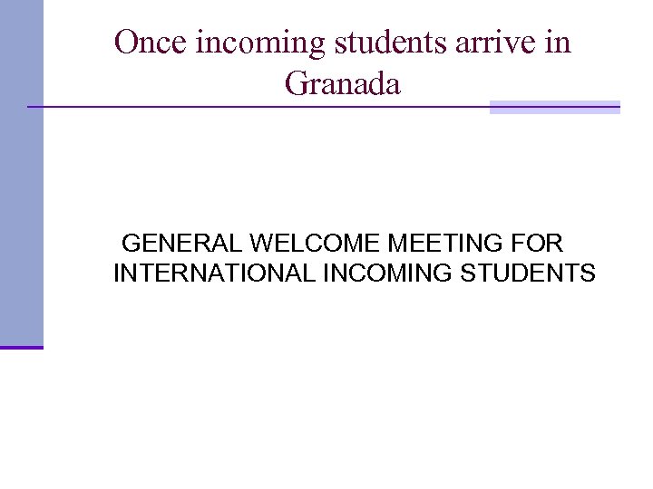 Once incoming students arrive in Granada GENERAL WELCOME MEETING FOR INTERNATIONAL INCOMING STUDENTS 