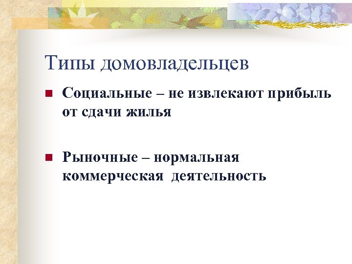 Типы домовладельцев n Социальные – не извлекают прибыль от сдачи жилья n Рыночные –