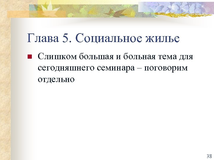 Глава 5. Социальное жилье n Слишком большая и больная тема для сегодняшнего семинара –