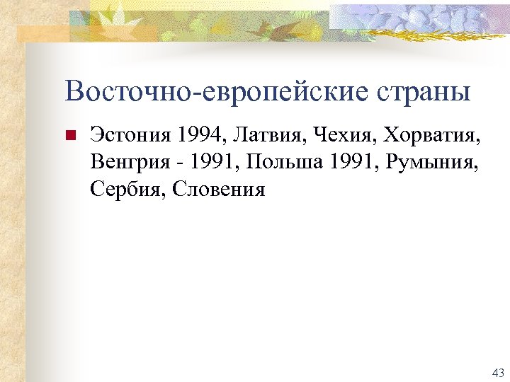Восточно-европейские страны n Эстония 1994, Латвия, Чехия, Хорватия, Венгрия - 1991, Польша 1991, Румыния,