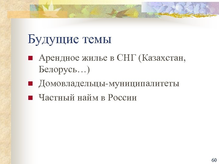 Будущие темы n n n Арендное жилье в СНГ (Казахстан, Белорусь…) Домовладельцы-муниципалитеты Частный найм