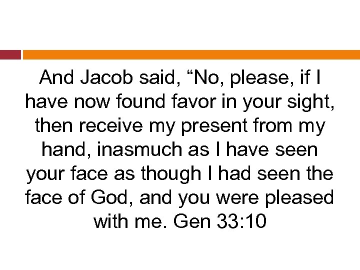 And Jacob said, “No, please, if I have now found favor in your sight,