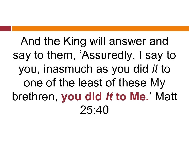 And the King will answer and say to them, ‘Assuredly, I say to you,