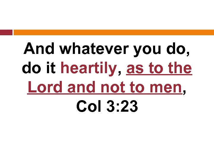 And whatever you do, do it heartily, as to the Lord and not to