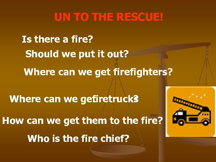 UN TO THE RESCUE! Is there a fire? Should we put it out? Where