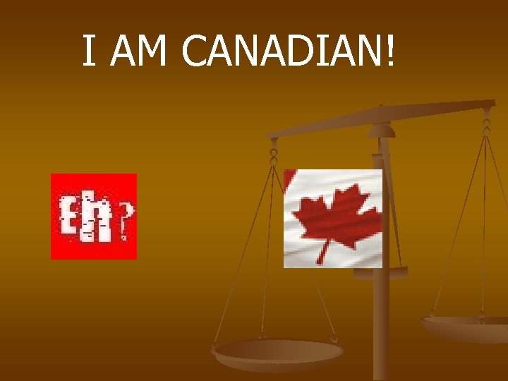I AM CANADIAN! 