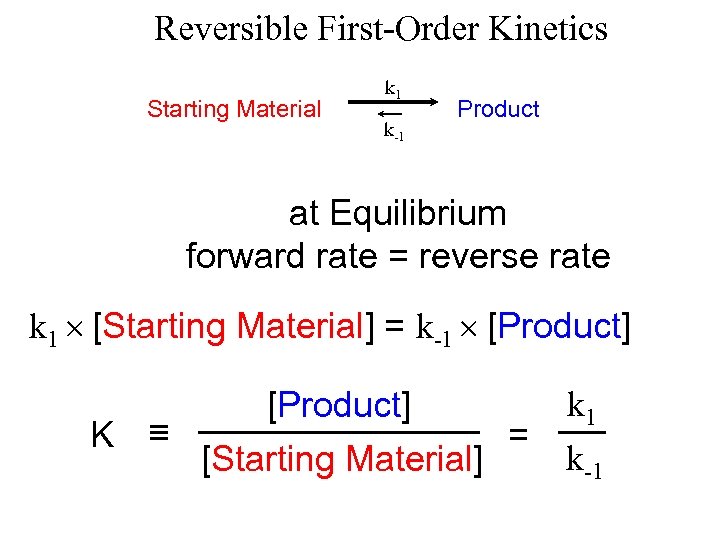 Reversible First-Order Kinetics Starting Material k 1 k-1 Product at Equilibrium forward rate =