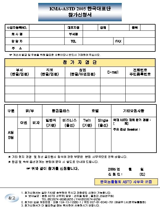 KMA-ASTD 2005 한국대표단 참가신청서 사업자등록NO. 대표자명 회사명 부서명 담당자 TEL 주 업태 종목 FAX