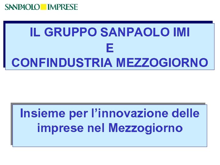 IL GRUPPO SANPAOLO IMI E CONFINDUSTRIA MEZZOGIORNO Insieme per l’innovazione delle imprese nel Mezzogiorno