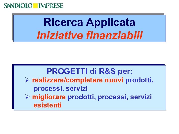 Ricerca Applicata iniziative finanziabili PROGETTI di R&S per: Ø realizzare/completare nuovi prodotti, processi, servizi