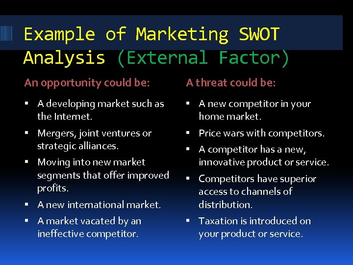 Example of Marketing SWOT Analysis (External Factor) An opportunity could be: A threat could