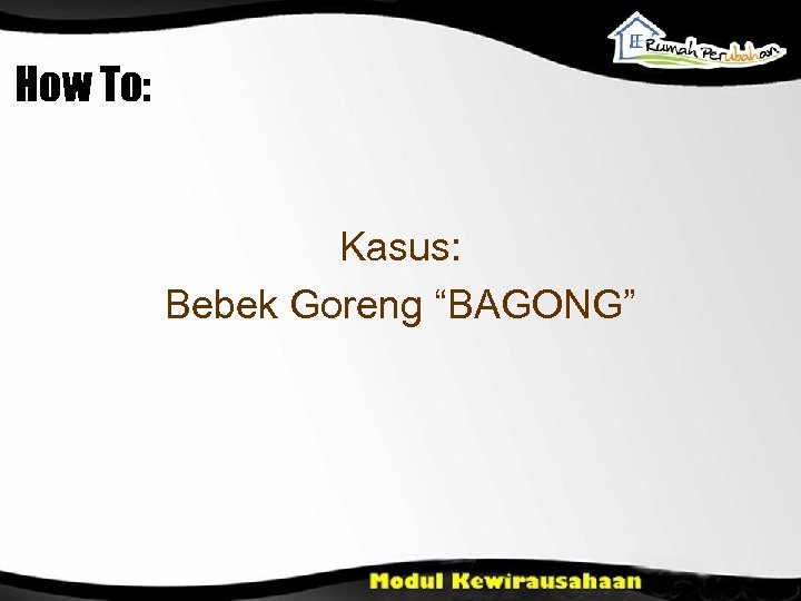 How To: Kasus: Bebek Goreng “BAGONG” 