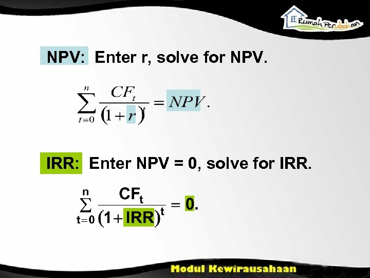 NPV: Enter r, solve for NPV. IRR: Enter NPV = 0, solve for IRR.