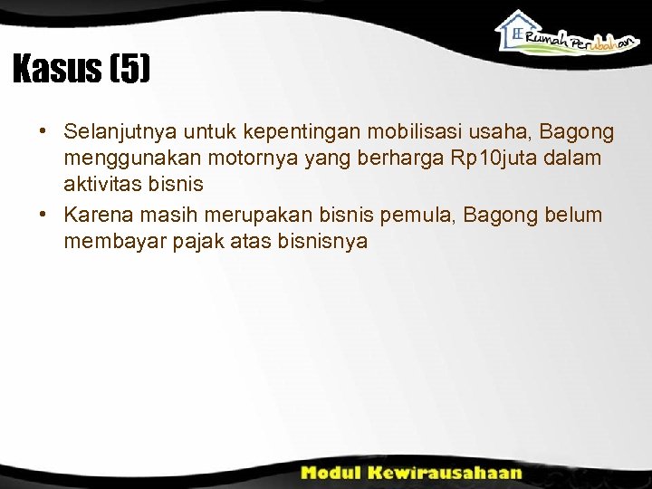 Kasus (5) • Selanjutnya untuk kepentingan mobilisasi usaha, Bagong menggunakan motornya yang berharga Rp
