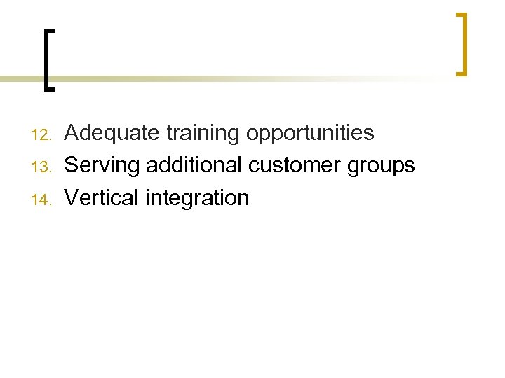 12. 13. 14. Adequate training opportunities Serving additional customer groups Vertical integration 