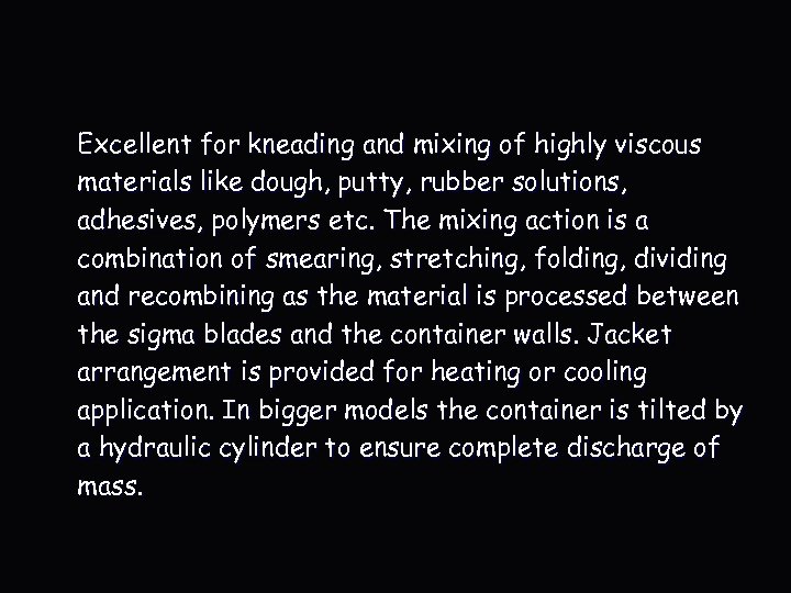 Excellent for kneading and mixing of highly viscous materials like dough, putty, rubber solutions,