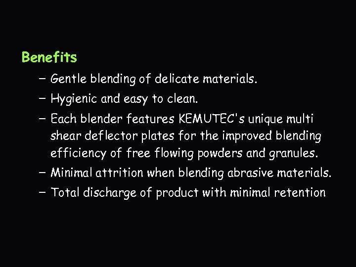 Benefits – Gentle blending of delicate materials. – Hygienic and easy to clean. –
