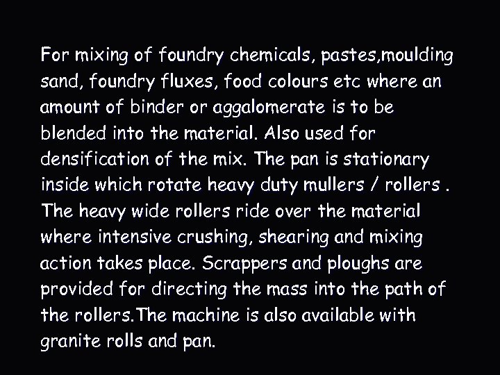 For mixing of foundry chemicals, pastes, moulding sand, foundry fluxes, food colours etc where