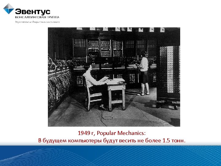 1949 г, Popular Mechanics: В будущем компьютеры будут весить не более 1. 5 тонн.