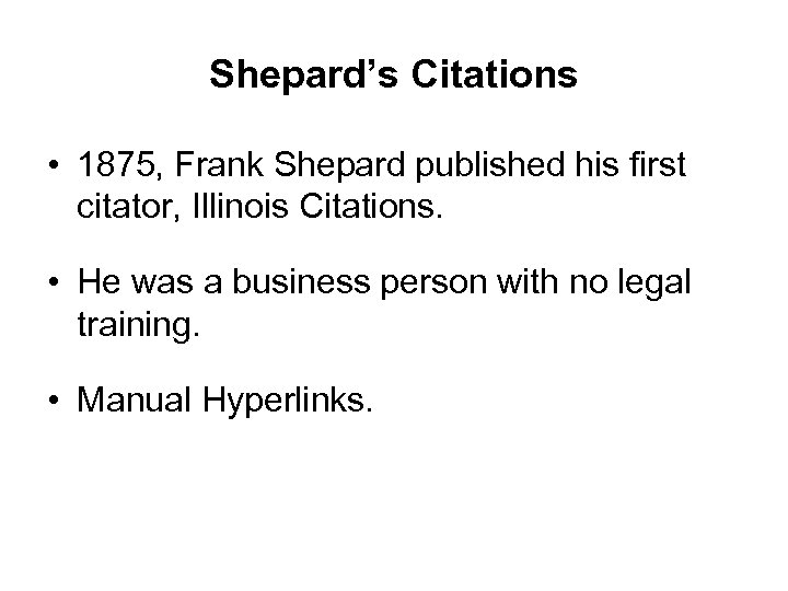 Shepard’s Citations • 1875, Frank Shepard published his first citator, Illinois Citations. • He