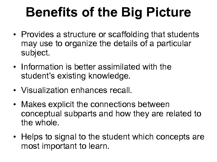 Benefits of the Big Picture • Provides a structure or scaffolding that students may