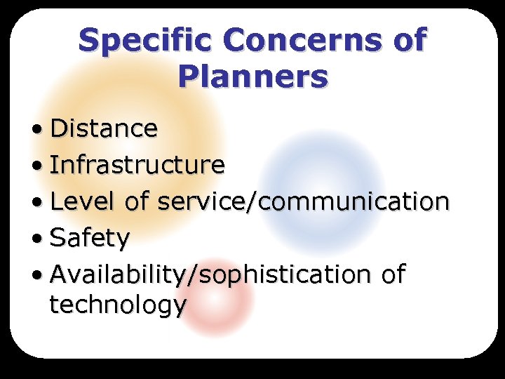 Specific Concerns of Planners • Distance • Infrastructure • Level of service/communication • Safety