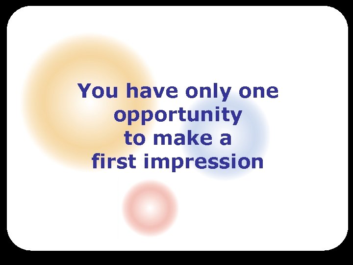 You have only one opportunity to make a first impression 