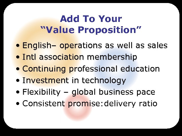 Add To Your “Value Proposition” • English– operations as well as sales • Intl