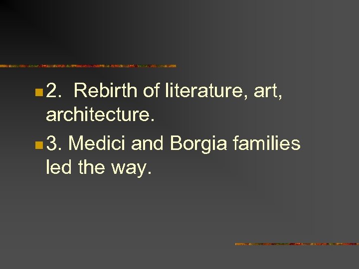 n 2. Rebirth of literature, art, architecture. n 3. Medici and Borgia families led