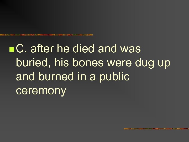 n C. after he died and was buried, his bones were dug up and