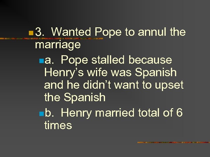 n 3. Wanted Pope to annul the marriage na. Pope stalled because Henry’s wife