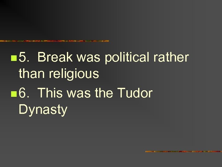 n 5. Break was political rather than religious n 6. This was the Tudor
