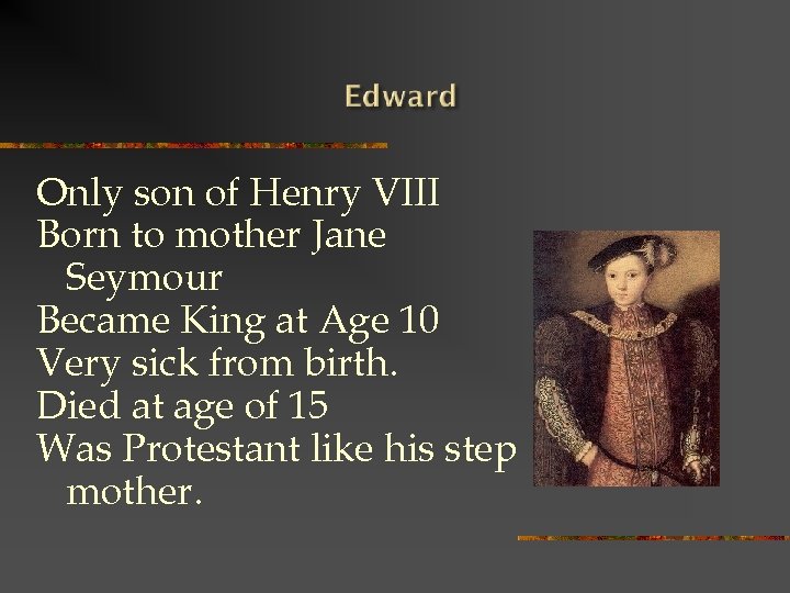 Only son of Henry VIII Born to mother Jane Seymour Became King at Age