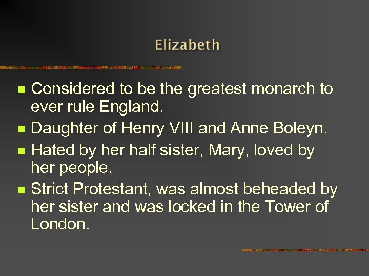 n n Considered to be the greatest monarch to ever rule England. Daughter of